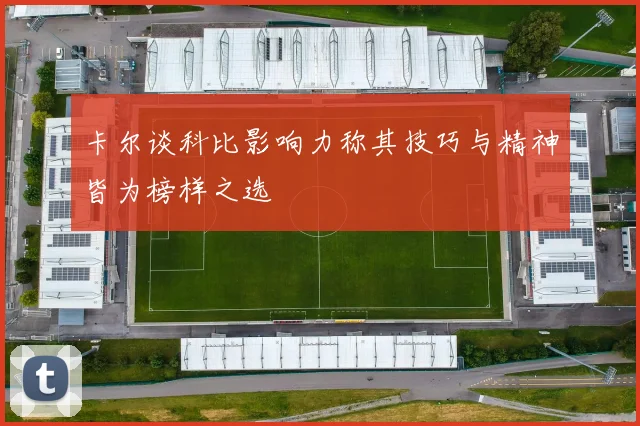 卡尔谈科比影响力称其技巧与精神皆为榜样之选