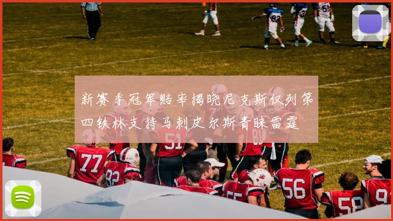 新赛季冠军赔率揭晓尼克斯仅列第四铁林支持马刺皮尔斯青睐雷霆