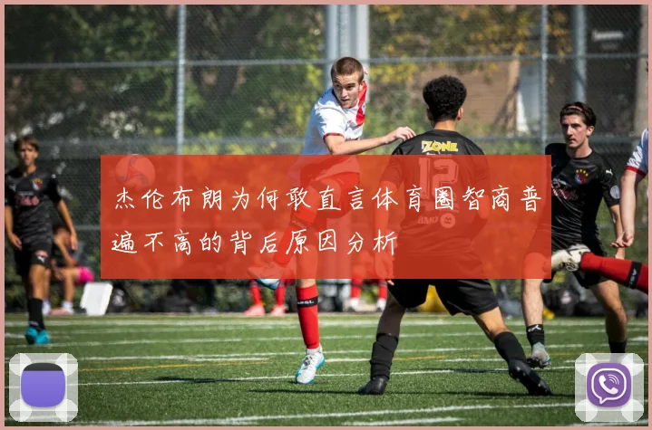 杰伦布朗为何敢直言体育圈智商普遍不高的背后原因分析