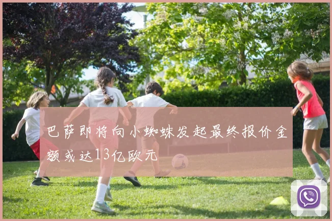 巴萨即将向小蜘蛛发起最终报价金额或达13亿欧元