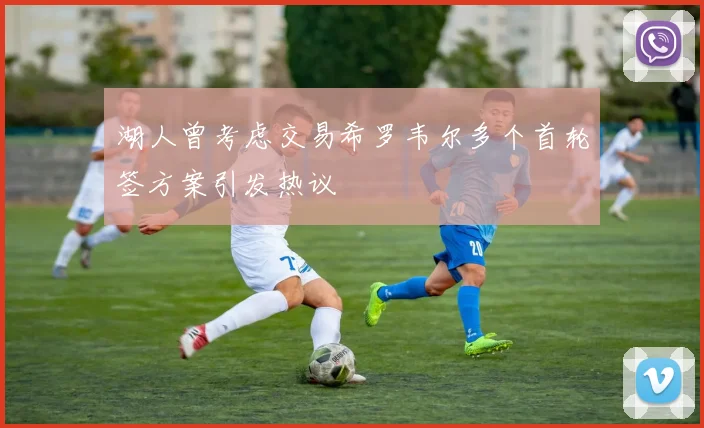 湖人曾考虑交易希罗韦尔多个首轮签方案引发热议