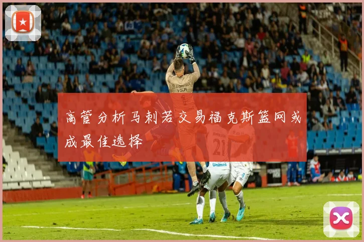 高管分析马刺若交易福克斯篮网或成最佳选择