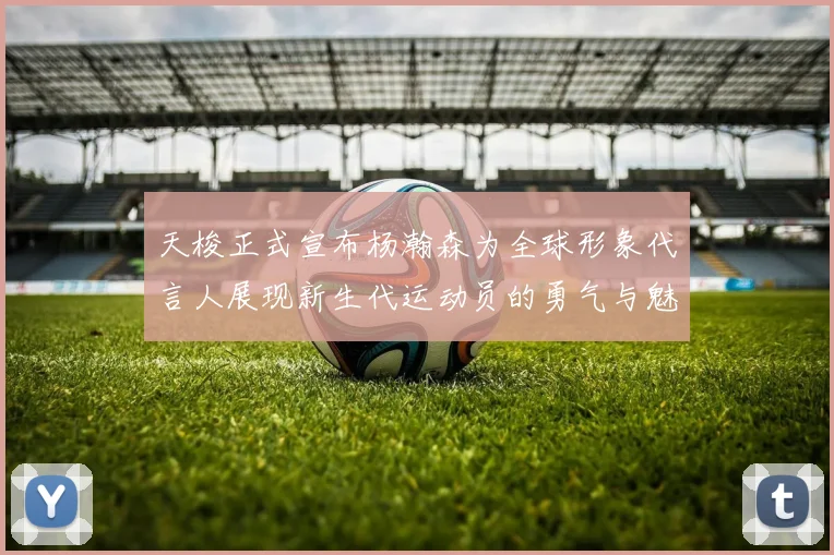 天梭正式宣布杨瀚森为全球形象代言人展现新生代运动员的勇气与魅力